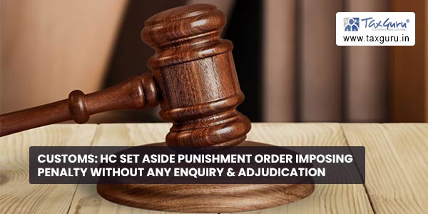 Customs HC set aside punishment order imposing penalty without any enquiry & adjudication 