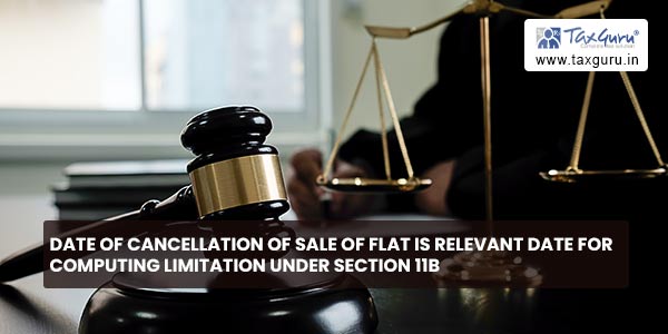 Date of Cancellation of sale of flat is relevant date for computing limitation under Section 11B