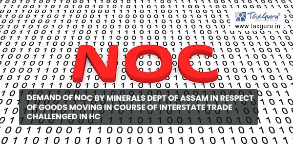 Demand of NOC by Minerals Dept of Assam in respect of goods moving in course of interstate trade challenged in HC