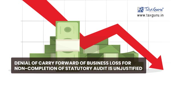 Denial of carry forward of business loss for non-completion of statutory audit is unjustified