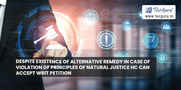 Despite existence of alternative remedy in case of violation of principles of natural justice HC can accept writ petition
