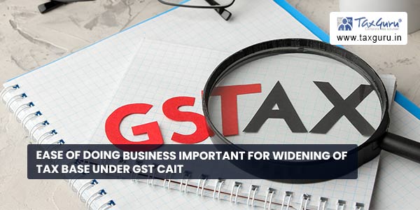 Ease of doing business important for widening of Tax base under GST CAIT