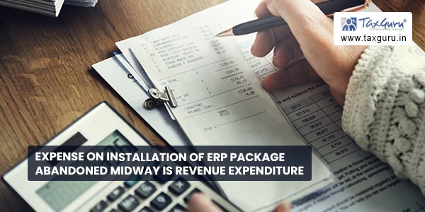 Expense on Installation of ERP package abandoned midway is revenue expenditure