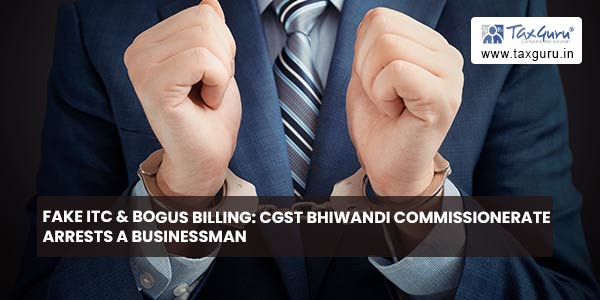 Fake ITC & bogus billing CGST Bhiwandi Commissionerate arrests a businessman
