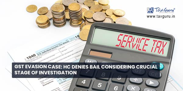 GST Evasion Case: HC denies bail considering crucial stage of investigation