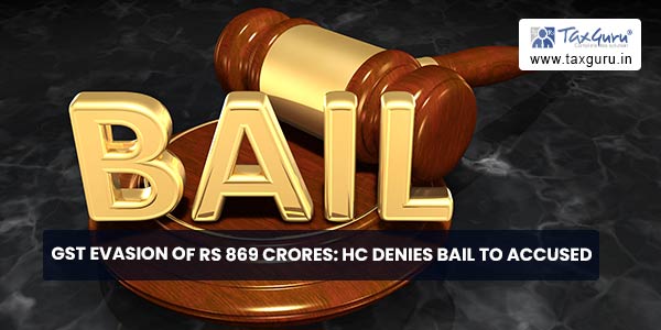 GST Evasion of Rs 869 Crores HC denies bail to accused