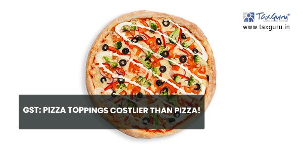 GST Pizza toppings costlier than pizza!