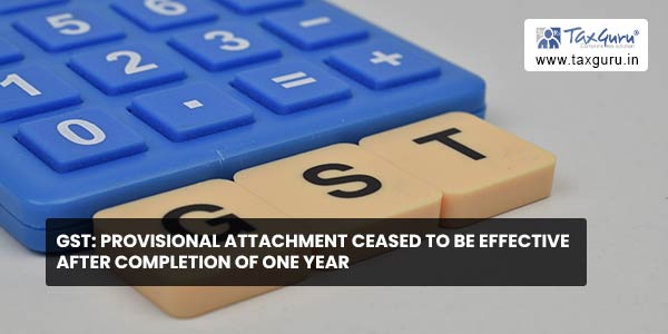 GST: Provisional attachment ceased to be effective after completion of one year