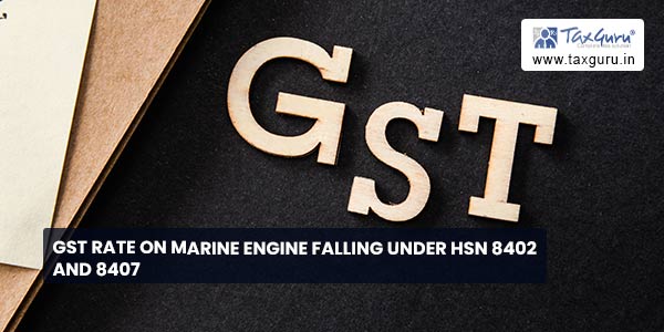 GST Rate on Marine engine falling under HSN 8402 and 8407