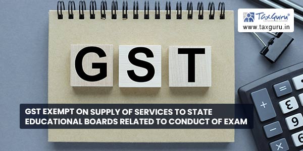 GST exempt on Supply of services to State educational boards related to conduct of exam