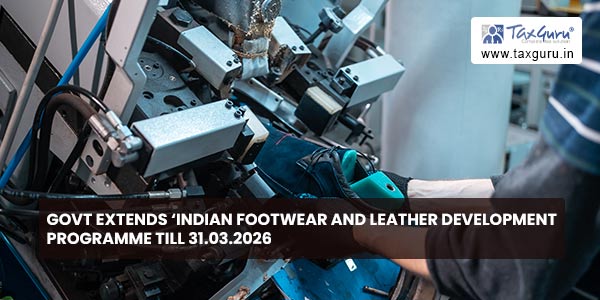 Govt extends ‘Indian Footwear and Leather Development Programme till 31.03.2026
