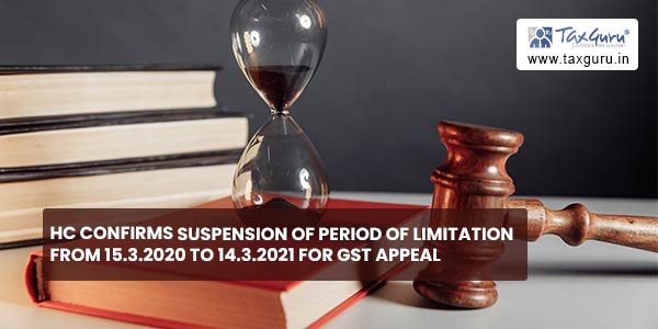 HC confirms Suspension of period of limitation from 15.3.2020 to 14.3.2021 for GST Appeal