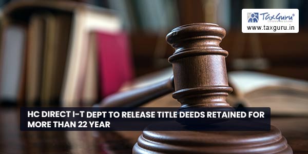 HC direct I-T dept to release Title deeds retained for more than 22 year