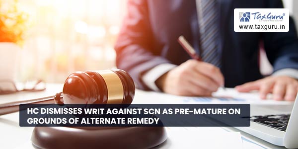 HC dismisses Writ against SCN as pre-mature on grounds of alternate remedy