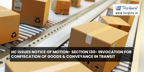 HC issues notice of Motion- Section 130- Invocation for confiscation of goods & conveyance in transit