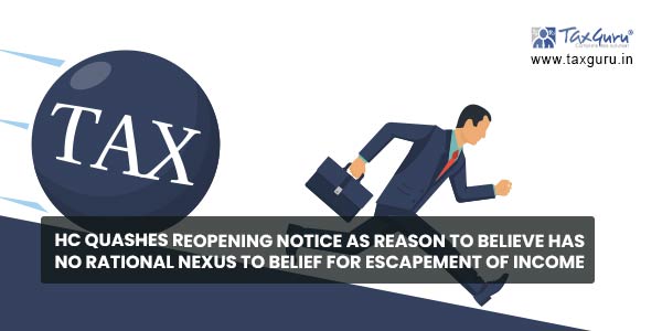 HC quashes reopening notice as reason to believe has no rational nexus to belief for escapement of income