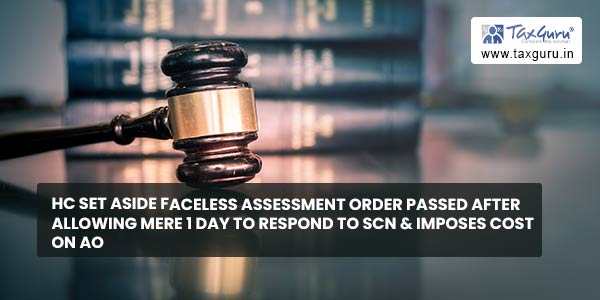 HC set aside faceless assessment order passed after allowing mere 1 day to respond to SCN & imposes cost on AO