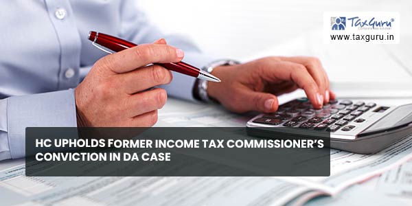 HC upholds former Income Tax Commissioner’s conviction in DA Case