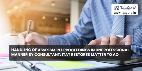 Handling of assessment proceedings in unprofessional manner by consultant ITAT restores matter to AO