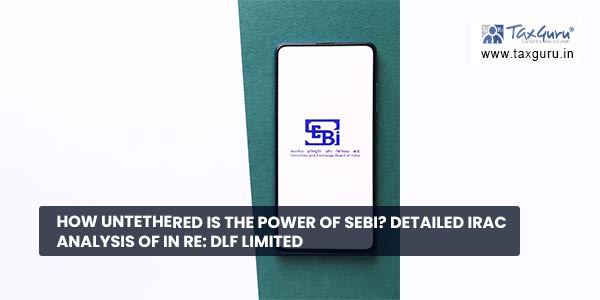 How untethered is the power of SEBI Detailed IRAC analysis of In Re DLF Limited