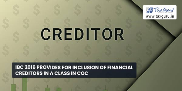 IBC 2016 provides for inclusion of financial creditors in a class in CoC