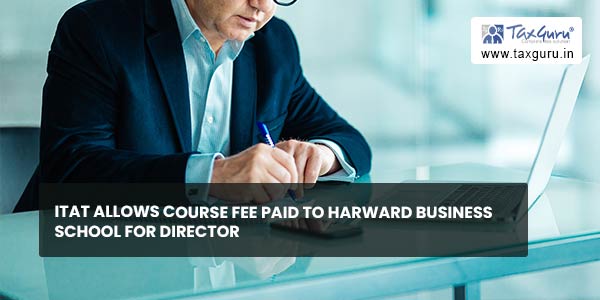 ITAT allows Course Fee Paid to Harward Business School for Director
