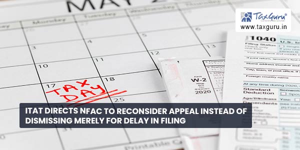 ITAT directs NFAC to reconsider Appeal instead of dismissing merely for delay in filing