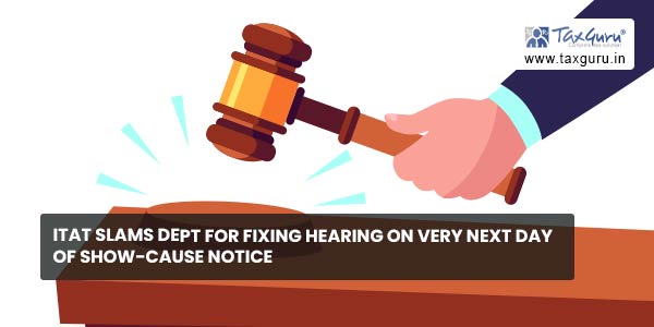 ITAT slams dept for fixing hearing on Very Next day of Show-Cause Notice