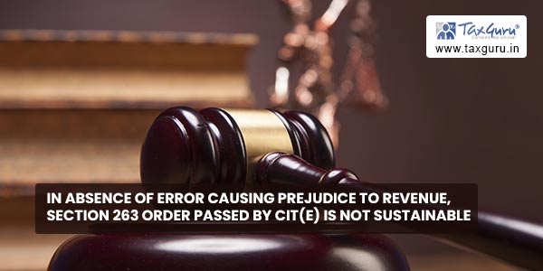 In absence of error causing prejudice to Revenue, Section 263 order passed by CIT(E) is not sustainable