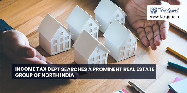 Income Tax Dept searches a prominent Real Estate Group of North India