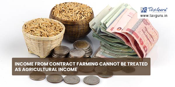 Income from contract farming cannot be treated as agricultural income