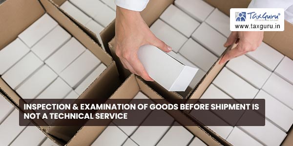 Inspection & examination of goods before shipment is not a technical service