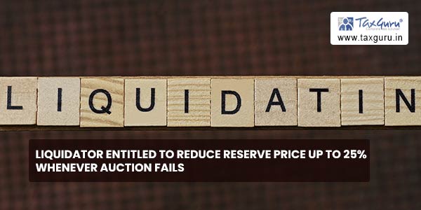 Liquidator entitled to reduce reserve price up to 25% whenever auction fails