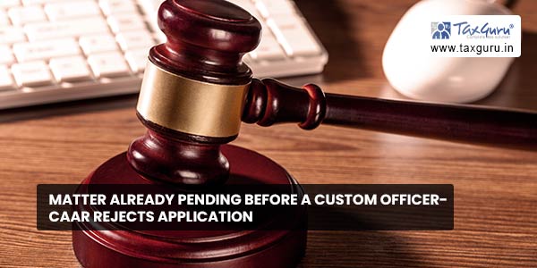 Matter already pending before a Custom officer- CAAR rejects Application