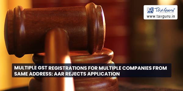 Multiple GST registrations for multiple companies from same address AAR rejects application