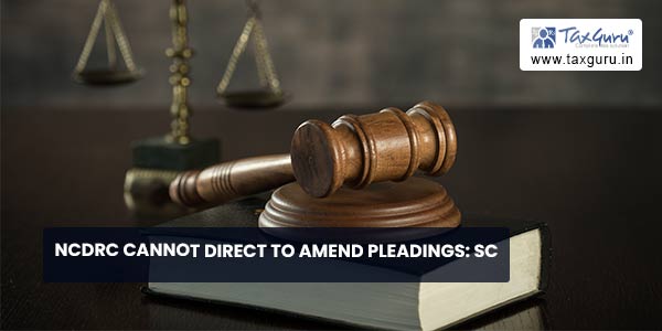 NCDRC cannot Direct to Amend Pleadings SC