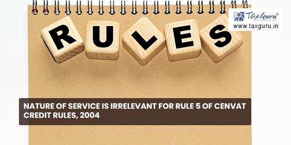 Nature of service is irrelevant for rule 5 of CENVAT Credit Rules, 2004