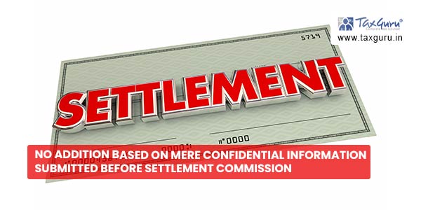 No addition based on mere confidential information submitted before Settlement Commission
