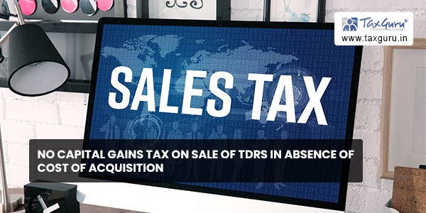 No capital gains tax on sale of TDRs in absence of cost of acquisition