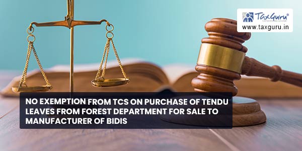 No exemption from TCS on Purchase of Tendu leaves from Forest Department for Sale to manufacturer of bidis