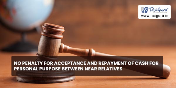 No penalty for Acceptance and repayment of cash for personal purpose between near relatives