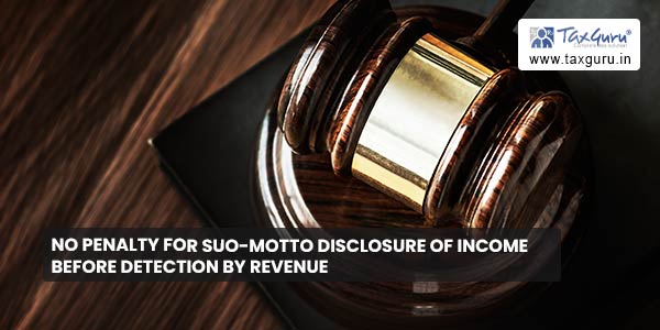 No penalty for Suo-Motto Disclosure of Income before detection by revenue