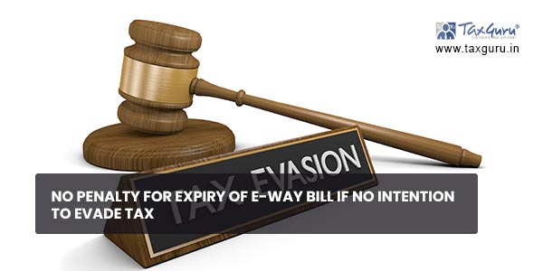 No penalty for expiry of e-way bill if no intention to evade tax
