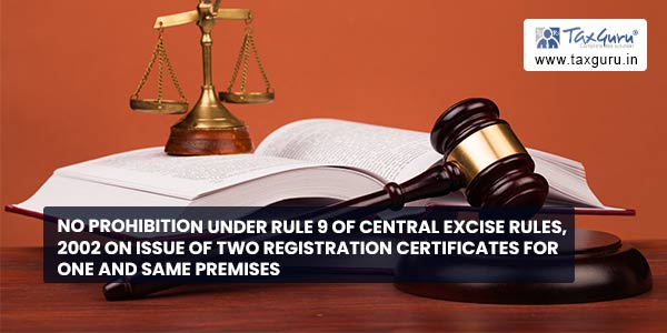 No prohibition under Rule 9 of Central Excise Rules, 2002 on issue of two registration certificates for one and same premises