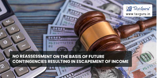 No reassessment on the basis of future contingencies resulting in escapement of income