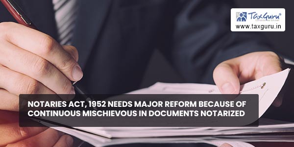 Notaries Act, 1952 needs major reform because of continuous mischievous in documents notarized