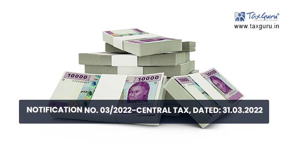 Notification No. 03-2022-Central Tax, Dated 31.03.2022