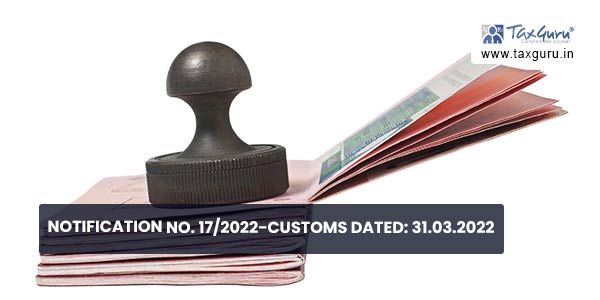 Notification No. 17/2022-Customs Dated: 31.03.2022