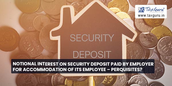 Notional Interest on Security Deposit paid by employer for accommodation of its employee – perquisites