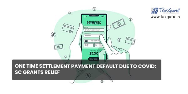 One Time Settlement payment default due to CoVID: SC grants relief